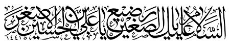 السلام علی یا رضیع الصغیر یا علی بن الحسین الاصغر